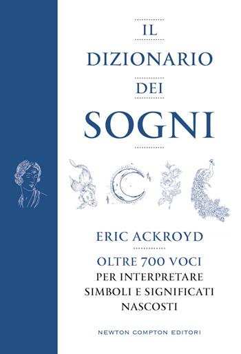 Il dizionario dei sogni. Oltre 700 voci per interpretare simboli e significati nascosti - Eric Ackroyd - Libro Newton Compton Editori 2022, Grandi manuali Newton | Libraccio.it