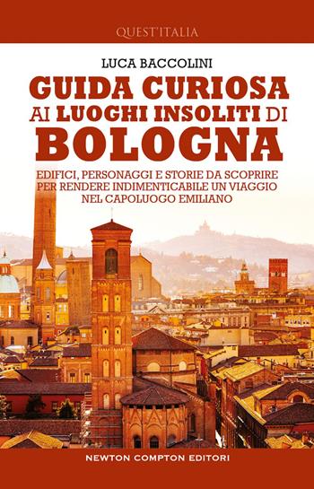 Guida curiosa ai luoghi insoliti di Bologna. Edifici, personaggi e storie da scoprire per rendere indimenticabile un viaggio nel capoluogo emiliano - Luca Baccolini - Libro Newton Compton Editori 2023, Quest'Italia | Libraccio.it