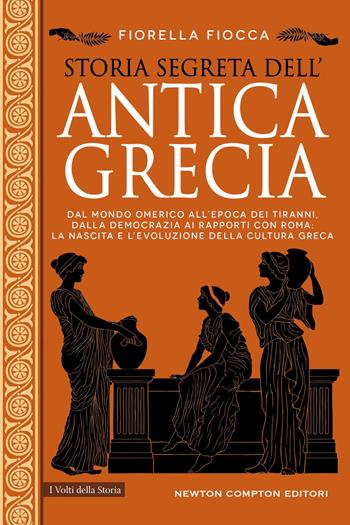 Storia segreta dell'antica Grecia. Dal mondo omerico all’epoca dei tiranni, dalla democrazia ai rapporti con Roma: la nascita e l’evoluzione della cultura greca - Fiorella Fiocca - Libro Newton Compton Editori 2023, I volti della storia | Libraccio.it