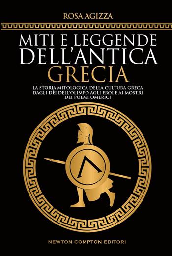 Miti e leggende dell'antica Grecia. La storia mitologica della cultura greca, dagli dèi dell'Olimpo agli eroi e ai mostri dei poemi omerici - Rosa Agizza - Libro Newton Compton Editori 2023, Grandi manuali Newton | Libraccio.it