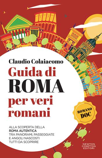 Guida di Roma per veri romani. Alla scoperta della Roma autentica, tra panorami, passeggiate e angoli nascosti tutti da scoprire - Claudio Colaiacomo - Libro Newton Compton Editori 2023, Quest'Italia | Libraccio.it