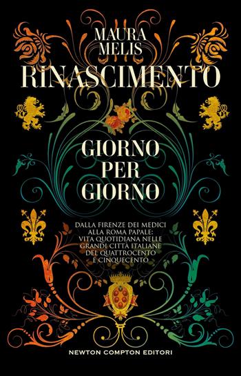 Rinascimento giorno per giorno. Dalla Firenze dei Medici alla Roma papale: vita quotidiana nelle grandi città italiane del Quattrocento e Cinquecento - Maura Melis - Libro Newton Compton Editori 2024, I volti della storia | Libraccio.it