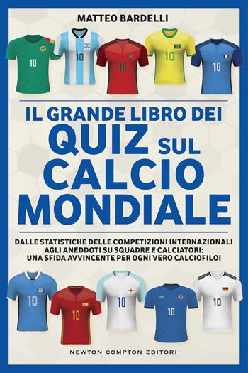 Il grande libro dei quiz sul calcio mondiale. Dalle statistiche delle competizioni internazionali agli aneddoti su squadre e calciatori: una sfida avvincente per ogni vero calciofilo! - Matteo Bardelli - Libro Newton Compton Editori 2023, Grandi manuali Newton | Libraccio.it