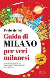 Guida di Milano per veri milanesi. Aneddoti, curiosità e racconti sorprendenti sulla città