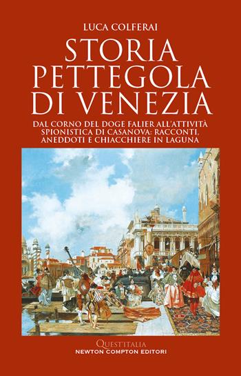 Storia pettegola di Venezia. Dal corno del doge Falier all'attività spionistica di Casanova: racconti, aneddoti e chiacchiere in laguna - Luca Colferai - Libro Newton Compton Editori 2023, Quest'Italia | Libraccio.it