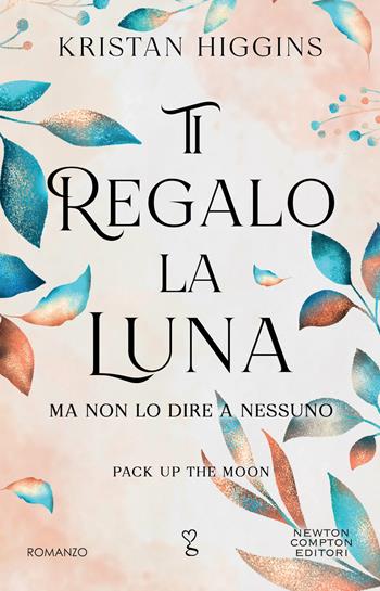 Ti regalo la luna (ma non lo dire a nessuno). Pack up the moon - Kristan Higgins - Libro Newton Compton Editori 2024, Anagramma | Libraccio.it