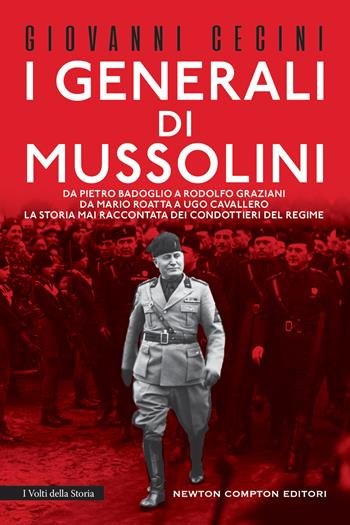 I generali di Mussolini. Da Pietro Badoglio a Rodolfo Graziani, da Mario Roatta a Ugo Cavallero: la storia mai raccontata dei condottieri del regime - Giovanni Cecini - Libro Newton Compton Editori 2023, I volti della storia | Libraccio.it