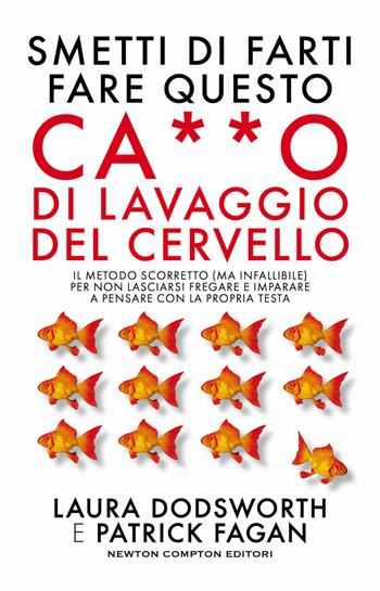 Smetti di farti fare questo ca**o di lavaggio del cervello. Il metodo scorretto (ma infallibile) per non lasciarsi fregare e imparare a pensare con la propria testa - Laura Dodsworth, Patrick Fagan - Libro Newton Compton Editori 2023, Grandi manuali Newton | Libraccio.it