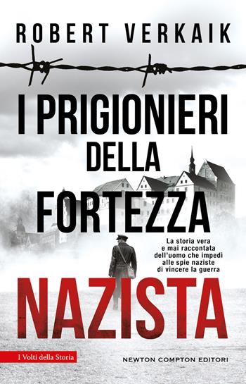 I prigionieri della fortezza nazista. La storia vera e mai raccontata dell'uomo che impedì alle spie naziste di vincere la guerra - Robert Verkaik - Libro Newton Compton Editori 2024, I volti della storia | Libraccio.it