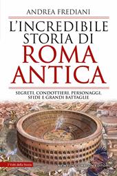 L'incredibile storia di Roma antica. Segreti, condottieri, personaggi, sfide e grandi battaglie