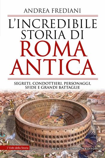 L'incredibile storia di Roma antica. Segreti, condottieri, personaggi, sfide e grandi battaglie - Andrea Frediani - Libro Newton Compton Editori 2023, I volti della storia | Libraccio.it