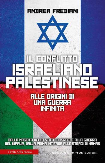 Il conflitto israeliano-palestinese. Alle origini di una guerra infinita. Dalla nascita dello stato di Israele alla guerra del Kippur, dalla prima Intifada alle stragi di Hamas - Andrea Frediani - Libro Newton Compton Editori 2023, I volti della storia | Libraccio.it