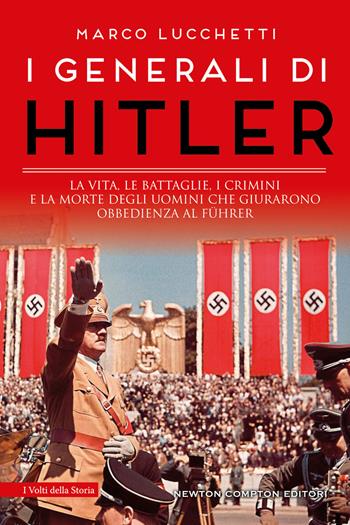I generali di Hitler. La vita, le battaglie, i crimini e la morte degli uomini che giurarono obbedienza al Führer - Marco Lucchetti - Libro Newton Compton Editori 2024, I volti della storia | Libraccio.it