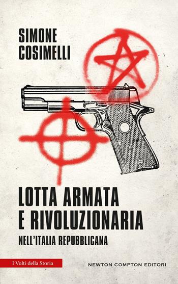 Lotta armata e rivoluzionaria nell'Italia repubblicana - Simone Cosimelli - Libro Newton Compton Editori 2025, I volti della storia | Libraccio.it