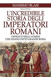 L'incredibile storia degli imperatori romani. I ritratti degli uomini che hanno fatto grande Roma