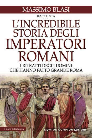 L'incredibile storia degli imperatori romani. I ritratti degli uomini che hanno fatto grande Roma - Massimo Blasi - Libro Newton Compton Editori 2024, I volti della storia | Libraccio.it