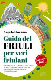 Guida del Friuli per veri friulani. Da Aquileia all'Orcolat, dal frico al miele: sapori, luoghi e storie da scoprire nella magica terra friulana 