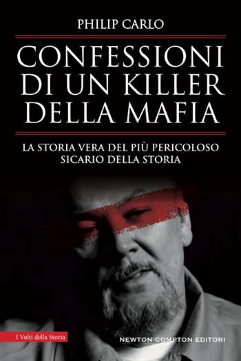 Confessioni di un killer della mafia. La storia vera del più pericoloso sicario della storia - Philip Carlo - Libro Newton Compton Editori 2024, I volti della storia | Libraccio.it