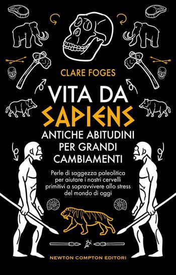 Vita da sapiens. Antiche abitudini per grandi cambiamenti. Perle di saggezza paleolitica per aiutare i nostri cervelli primitivi a sopravvivere allo stress del mondo di oggi - Claire Foges - Libro Newton Compton Editori 2024, Grandi manuali Newton | Libraccio.it