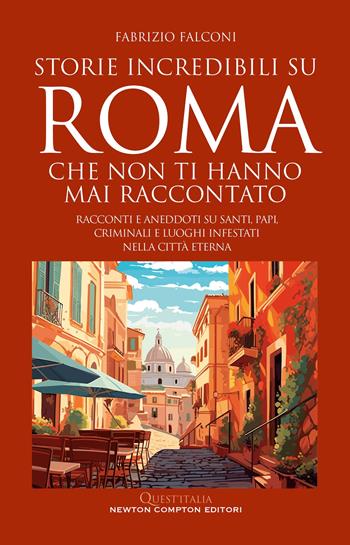 Storie incredibili su Roma che non ti hanno mai raccontato. Racconti e aneddoti su santi, papi, criminali e luoghi infestati nella Città Eterna - Fabrizio Falconi - Libro Newton Compton Editori 2024, Quest'Italia | Libraccio.it