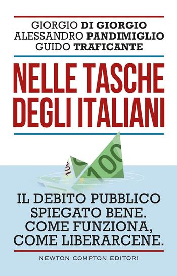 Nelle tasche degli italiani. Il debito pubblico spiegato bene. Come funziona, come liberarcene - Giorgio Di Giorgio, Guido Traficante, Alessandro Pandimiglio - Libro Newton Compton Editori 2024, Controcorrente | Libraccio.it