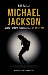 Michael Jackson. La vita, i segreti e gli scandali del re del pop