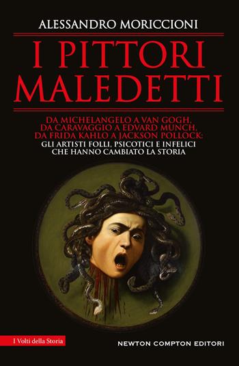 I pittori maledetti. Da Michelangelo a Van Gogh, da Caravaggio a Edvard Munch, da Frida Kahlo a Jackson Pollock: gli artisti folli, psicotici e infelici che hanno cambiato la storia - Alessandro Moriccioni - Libro Newton Compton Editori 2024, I volti della storia | Libraccio.it