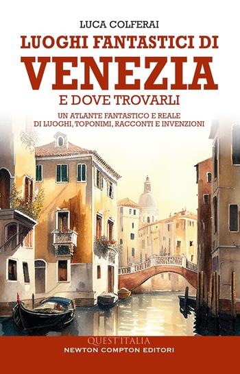 Luoghi fantastici di Venezia e dove trovarli. Un atlante fantastico e reale di luoghi, toponimi, racconti e invenzioni - Luca Colferai - Libro Newton Compton Editori 2024, Quest'Italia | Libraccio.it