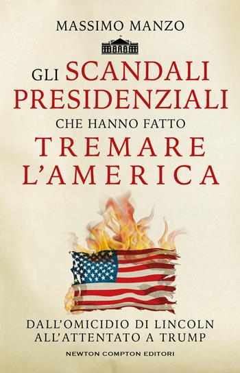 Gli scandali presidenziali che hanno fatto tremare l'America. Dall'omicidio di Lincoln all'attentato a Trump - Massimo Manzo - Libro Newton Compton Editori 2024, Controcorrente | Libraccio.it