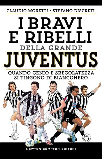 I bravi e ribelli della grande Juventus. Quando genio e sregolatezza si tingono di bianconero - Claudio Moretti, Stefano Discreti - Libro Newton Compton Editori 2024, Grandi manuali Newton | Libraccio.it