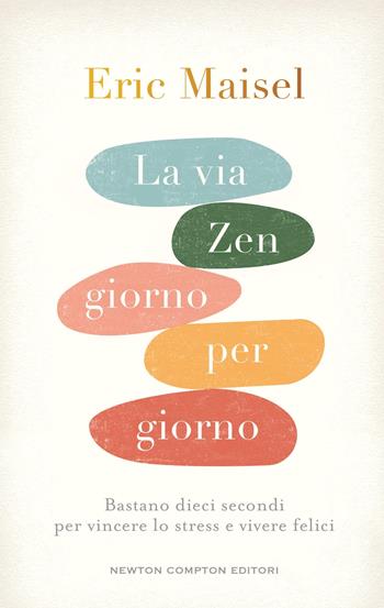 La via zen giorno per giorno. Bastano dieci secondi per vincere lo stress e vivere felici - Eric Maisel - Libro Newton Compton Editori 2024, Grandi manuali Newton | Libraccio.it