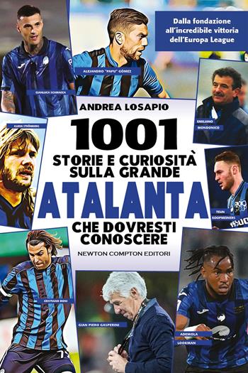 1001 storie e curiosità sulla grande Atalanta che dovresti conoscere. Dalla fondazione all'incredibile vittoria dell'Europa League - Andrea Losapio - Libro Newton Compton Editori 2024, Grandi manuali Newton | Libraccio.it