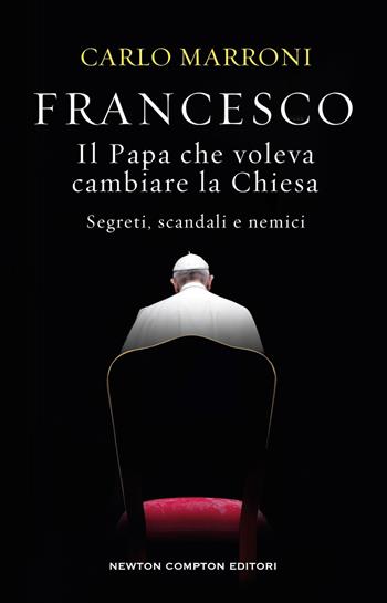 Francesco. Il Papa che voleva cambiare la Chiesa. Segreti, scandali e nemici - Carlo Marroni - Libro Newton Compton Editori 2025, Controcorrente | Libraccio.it