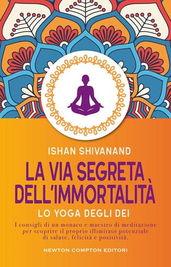La via segreta dell'immortalità - Ishan Shivanand - Libro Newton Compton Editori 2025, Grandi manuali Newton | Libraccio.it