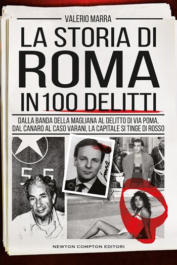 La storia di Roma in 100 delitti. Dalla banda della Magliana al delitto di via Poma, dal Canaro al caso Varani, la capitale si tinge di rosso - Valerio Marra - Libro Newton Compton Editori 2025, I volti della storia | Libraccio.it