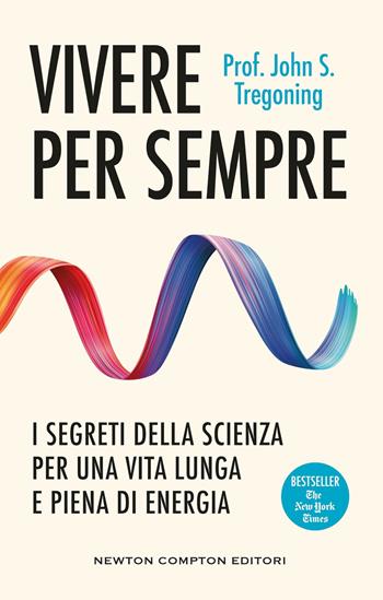 Vivere per sempre. I segreti della scienza per una vita lunga e piena di energia - John S. Tregoning - Libro Newton Compton Editori 2025, Grandi manuali Newton | Libraccio.it
