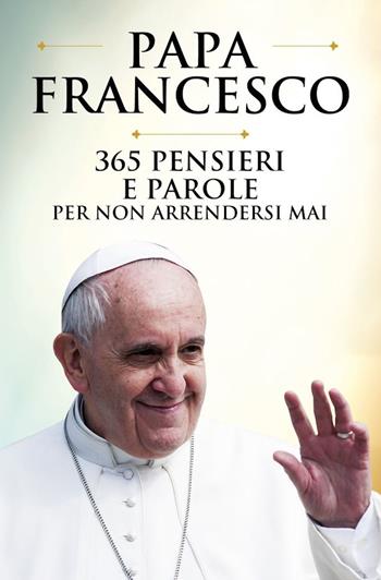 365 pensieri e parole per non arrendersi mai - Francesco (Jorge Mario Bergoglio) - Libro Newton Compton Editori 2025, Fuori collana | Libraccio.it