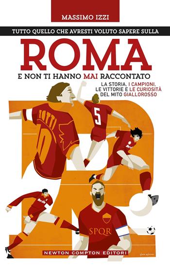 Tutto quello che avresti voluto sapere sulla Roma e non ti hanno mai raccontato - Massimo Izzi - Libro Newton Compton Editori 2025, Grandi manuali Newton | Libraccio.it