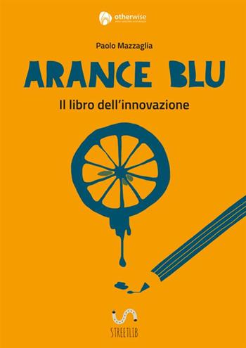 Arance blu. ll libro dell'innovazione - Paolo Mazzaglia - Libro StreetLib 2017 | Libraccio.it