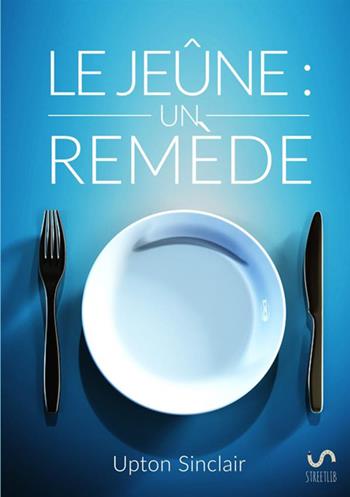 Le jeûne: un remède - Upton Sinclair - Libro StreetLib 2017 | Libraccio.it