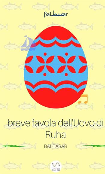 Breve favola dell'uovo di Ruha - Baltasar - Libro StreetLib 2017 | Libraccio.it