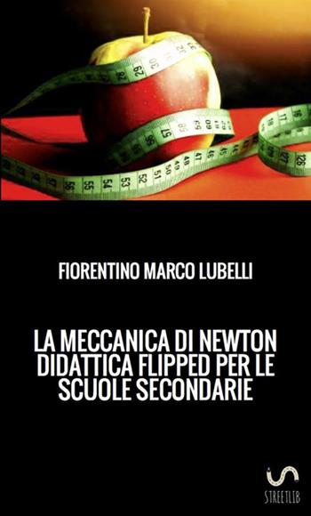 La meccanica di Newton. Didattica flipped per le scuole secondarie - Fiorentino Marco Lubelli - Libro StreetLib 2017 | Libraccio.it