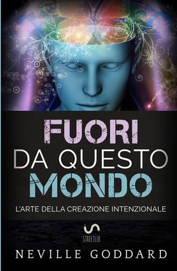 Fuori da questo mondo. L'arte della creazione intenzionale - Neville Goddard - Libro StreetLib 2017 | Libraccio.it