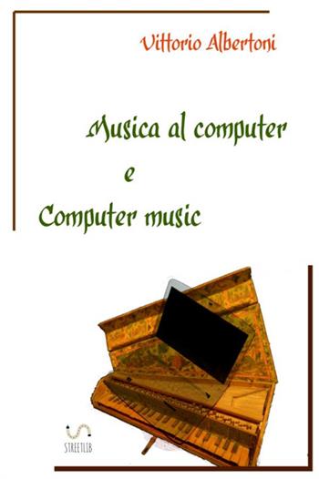Musica al computer e computer music - Vittorio Albertoni - Libro StreetLib 2017 | Libraccio.it