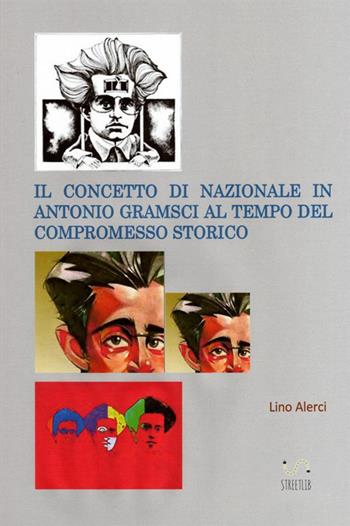 Il concetto di nazionale in Antonio Gramsci ai tempi del compromesso storico - Lino Alerci - Libro StreetLib 2017 | Libraccio.it