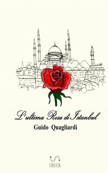 L'ultima rosa di Istanbul - Guido Quagliardi - Libro StreetLib 2017 | Libraccio.it