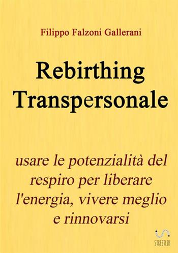 Rebirthing transpersonale. Usare le potenzialità del respiro per liberare l'energia, vivere meglio e rinnovarsi - Filippo Falzoni Gallerani - Libro StreetLib 2017 | Libraccio.it