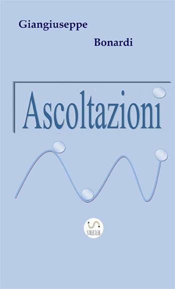 Ascoltazioni - Giangiuseppe Bonardi - Libro StreetLib 2017 | Libraccio.it