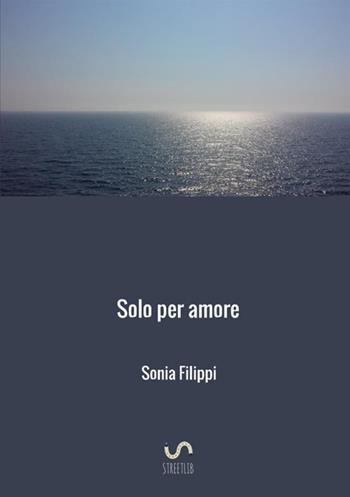 Solo per amore - Sonia Filippi - Libro StreetLib 2017 | Libraccio.it