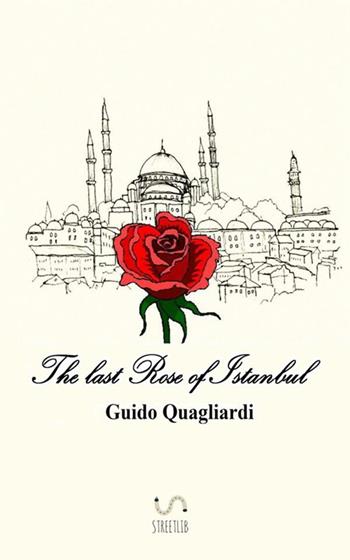 L' ultima rosa di Istanbul - Guido Quagliardi - Libro StreetLib 2017 | Libraccio.it